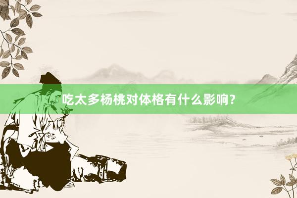 吃太多杨桃对体格有什么影响？