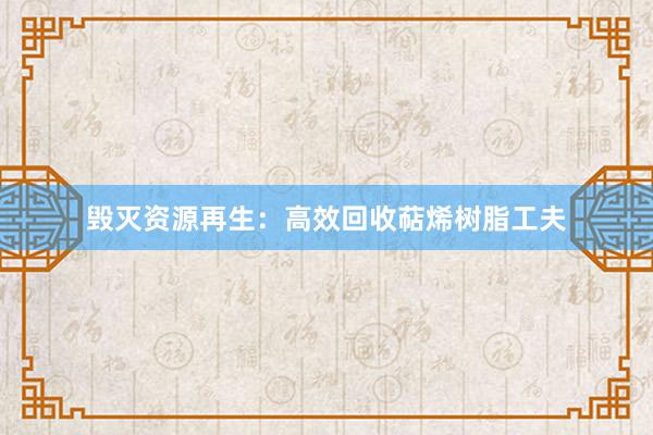 毁灭资源再生：高效回收萜烯树脂工夫